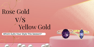 Rose Gold vs. Yellow Gold: Which Suits Your Style This Season?