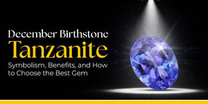 December Birthstone Tanzanite: Symbolism, Benefits, and How to Choose the Best Gem