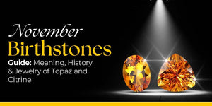 November Birthstones Guide: Meaning, History & Jewelry of Topaz and Citrine