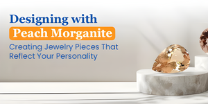 Designing with Peach Morganite: Creating Jewelry Pieces That Reflect Your Personality