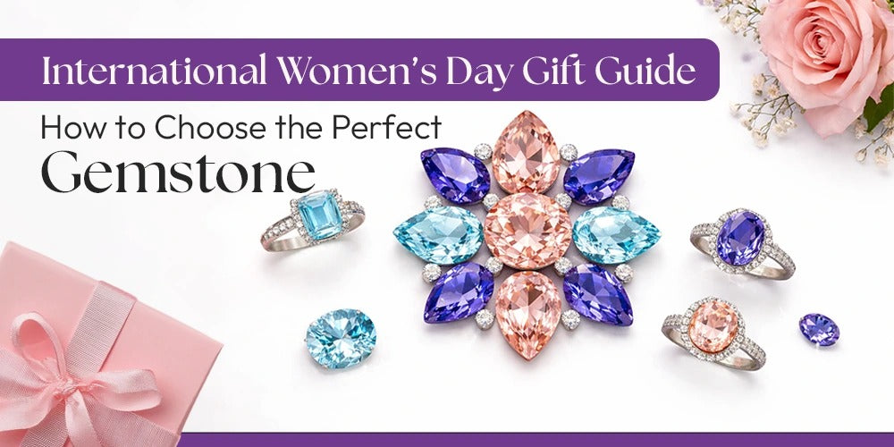 International Women’s Day Gift Guide: How to Choose the Perfect Gemstone
